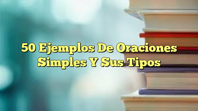 50 ejemplos de oraciones simples y sus tipos